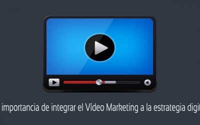 ¿Por qué integrar el Vídeo Marketing a la estrategia digital?